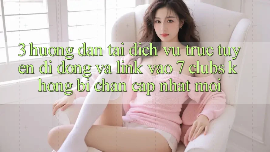 3. Hướng Dẫn Tải Dịch vụ trực tuyến di động Và Link Vào 7 clubs Không Bị Chặn - Cập Nhật Mới