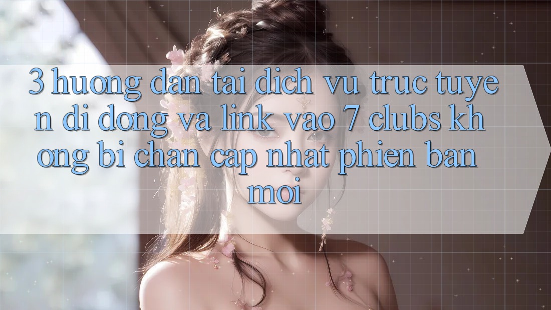 3. Hướng Dẫn Tải Dịch vụ trực tuyến di động Và Link Vào 7 clubs Không Bị Chặn - Cập Nhật Phiên bản mới