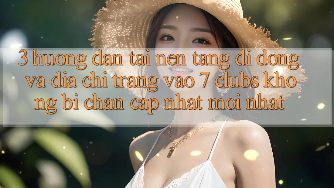 3. Hướng dẫn Tải Nền tảng di động Và Địa chỉ trang Vào 7 clubs Không Bị Chặn - Cập Nhật Mới Nhất