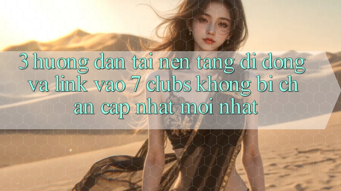 3. Hướng Dẫn Tải Nền tảng di động Và Link Vào 7 clubs Không Bị Chặn - Cập Nhật Mới Nhất 3. Hướng Dẫn Tải Nền tảng di động Và Link Vào 7 clubs Không Bị Chặn - Cập Nhật Mới Nhất
