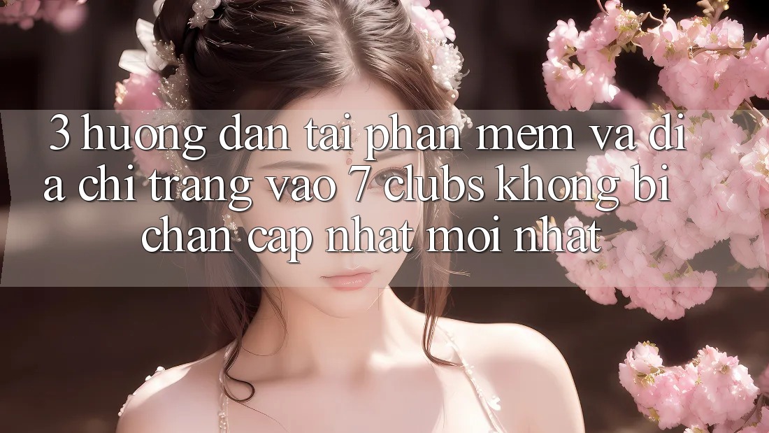 3. Hướng Dẫn Tải Phần mềm Và Địa chỉ trang Vào 7 clubs Không Bị Chặn - Cập Nhật Mới Nhất 3. Hướng Dẫn Tải Phần mềm Và Địa chỉ trang Vào 7 clubs Không Bị Chặn - Cập Nhật Mới Nhất