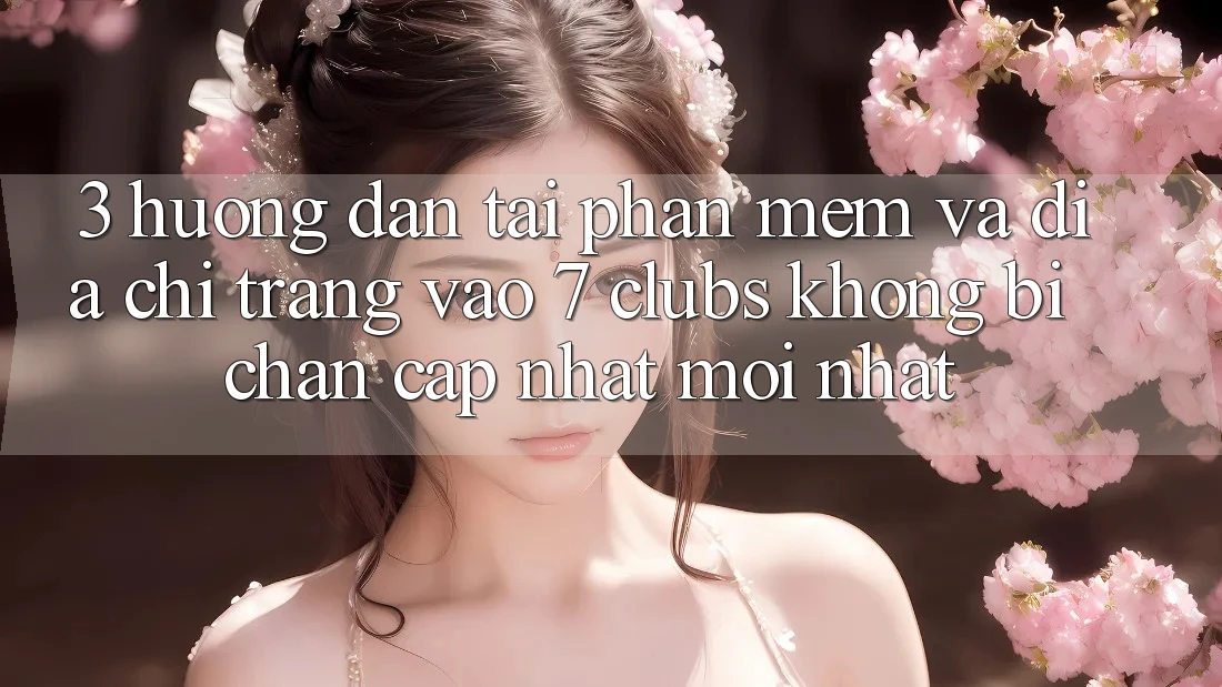 3. Hướng Dẫn Tải Phần mềm Và Địa chỉ trang Vào 7 clubs Không Bị Chặn - Cập Nhật Mới Nhất