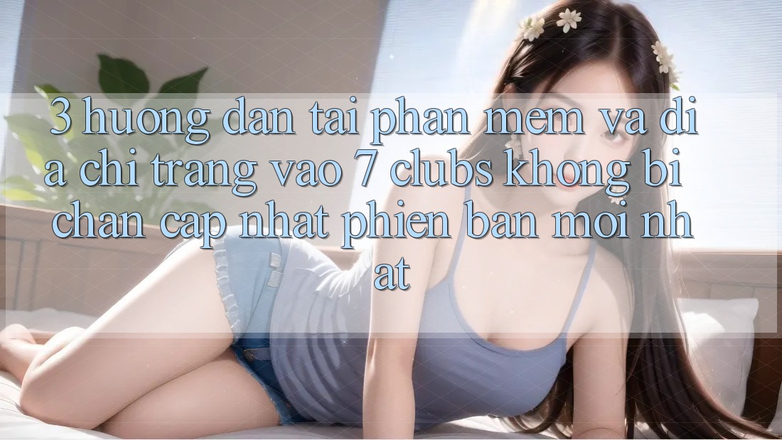 3. Hướng Dẫn Tải Phần mềm Và Địa chỉ trang Vào 7 clubs Không Bị Chặn - Cập Nhật Phiên bản mới Nhất