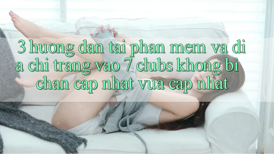 3. Hướng dẫn Tải Phần mềm Và Địa chỉ trang Vào 7 clubs Không Bị Chặn - Cập Nhật Vừa cập nhật