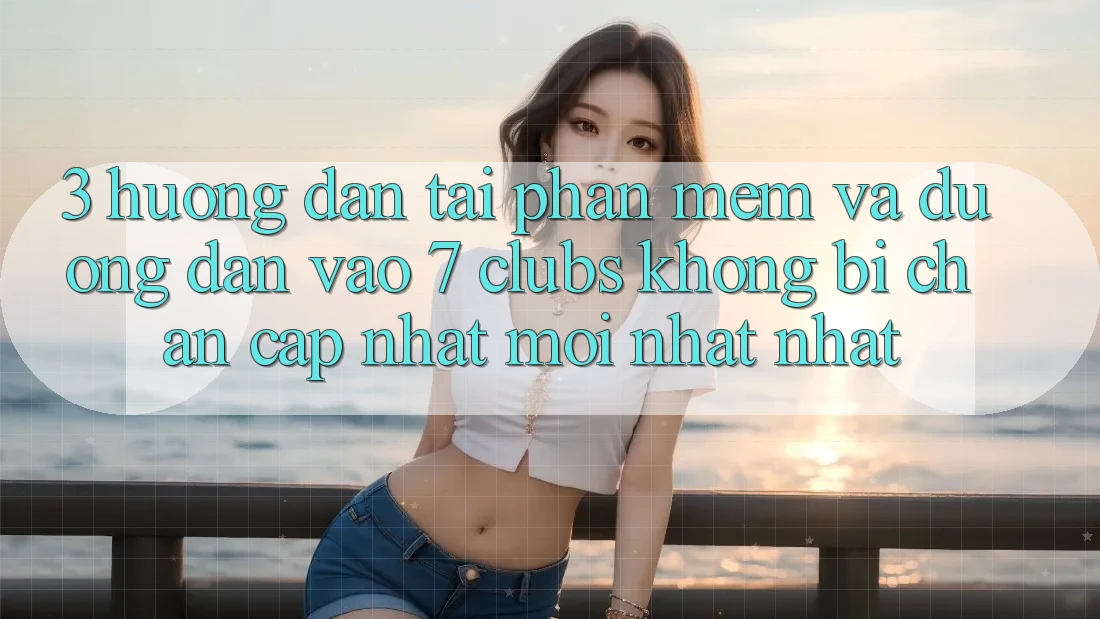 3. Hướng Dẫn Tải Phần mềm Và Đường dẫn Vào 7 clubs Không Bị Chặn - Cập Nhật Mới nhất Nhất