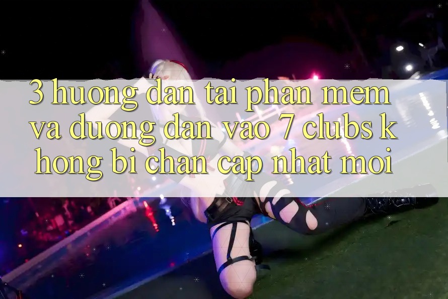 3. Hướng dẫn Tải Phần mềm Và Đường dẫn Vào 7 clubs Không Bị Chặn - Cập Nhật Mới