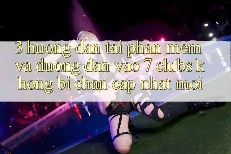 3. Hướng dẫn Tải Phần mềm Và Đường dẫn Vào 7 clubs Không Bị Chặn - Cập Nhật Mới