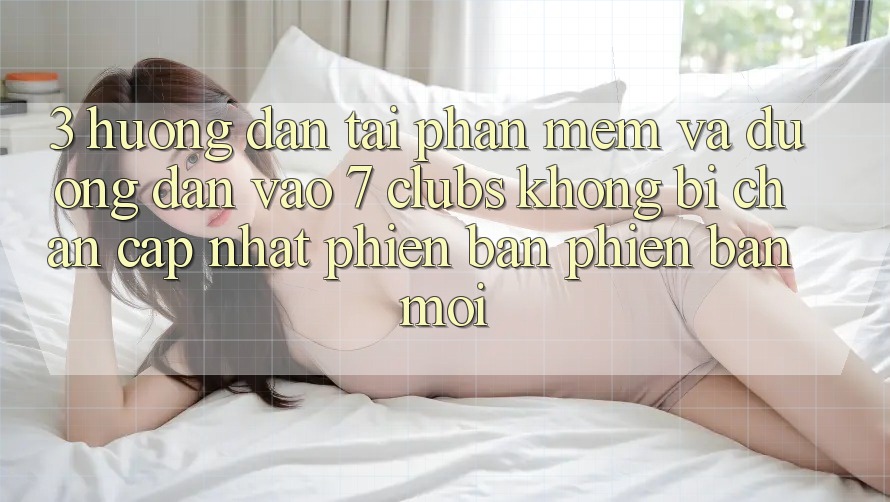 3. Hướng Dẫn Tải Phần mềm Và Đường dẫn Vào 7 clubs Không Bị Chặn - Cập Nhật Phiên bản phiên bản mới