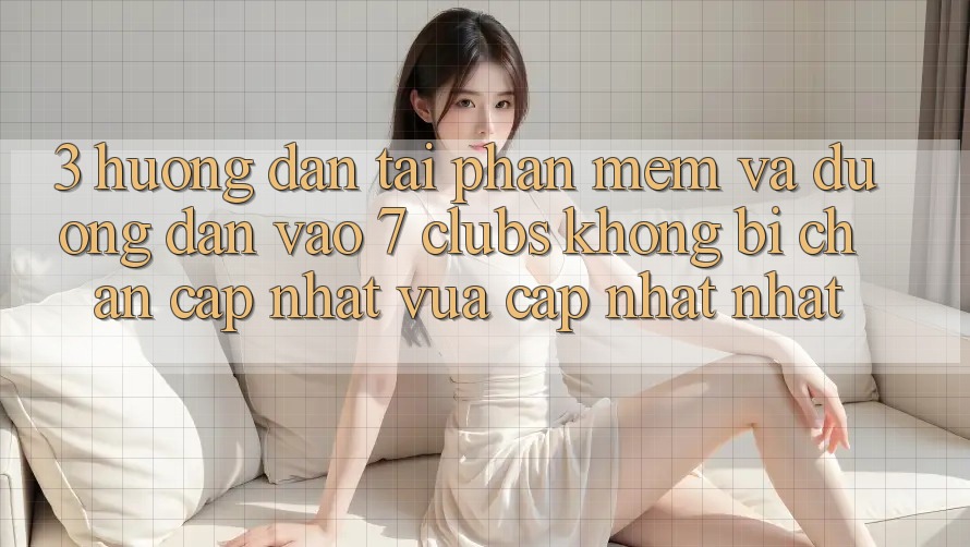 3. Hướng Dẫn Tải Phần mềm Và Đường dẫn Vào 7 clubs Không Bị Chặn - Cập Nhật Vừa cập nhật Nhất
