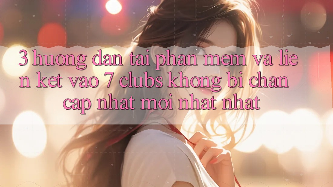 3. Hướng Dẫn Tải Phần mềm Và Liên kết Vào 7 clubs Không Bị Chặn - Cập Nhật Mới nhất Nhất