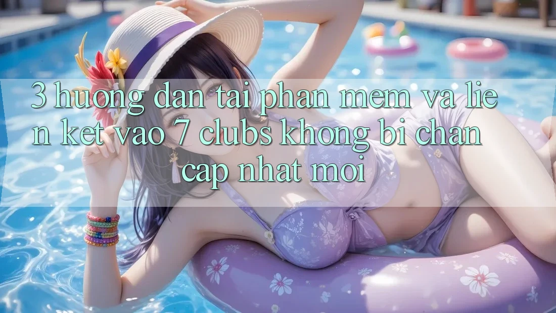 3. Hướng Dẫn Tải Phần mềm Và Liên kết Vào 7 clubs Không Bị Chặn - Cập Nhật Mới 3. Hướng Dẫn Tải Phần mềm Và Liên kết Vào 7 clubs Không Bị Chặn - Cập Nhật Mới