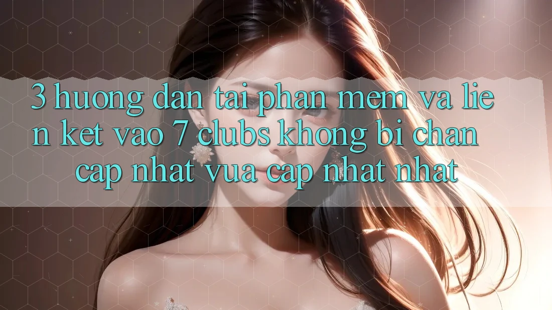 3. Hướng Dẫn Tải Phần mềm Và Liên kết Vào 7 clubs Không Bị Chặn - Cập Nhật Vừa cập nhật Nhất