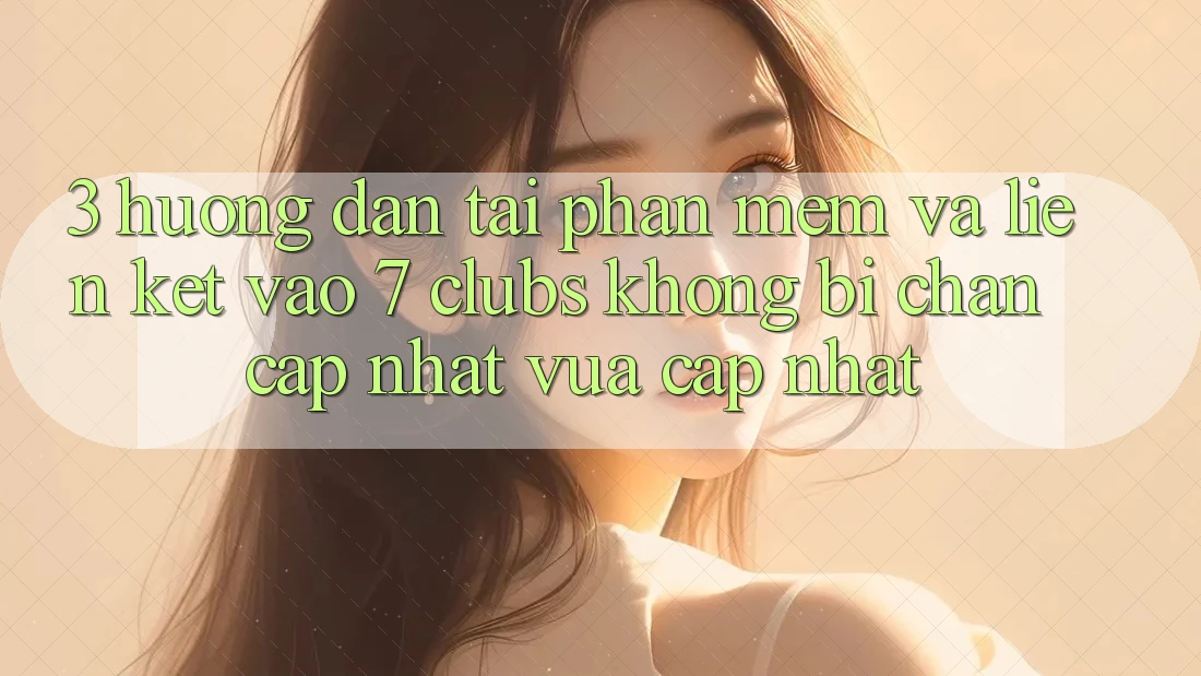 3. Hướng Dẫn Tải Phần mềm Và Liên kết Vào 7 clubs Không Bị Chặn - Cập Nhật Vừa cập nhật