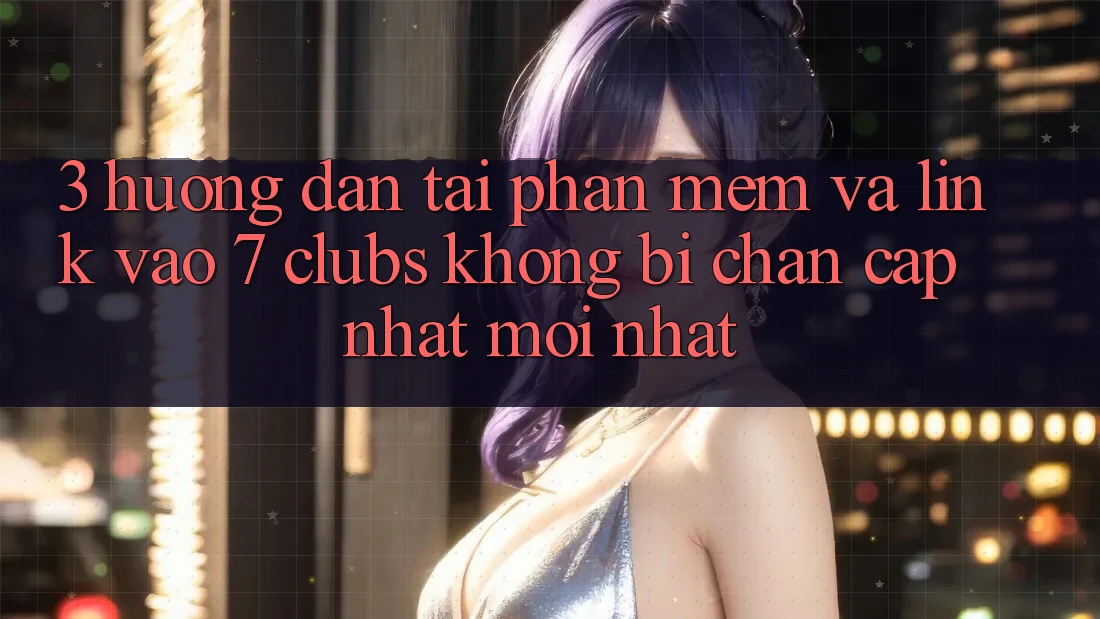 3. Hướng Dẫn Tải Phần mềm Và Link Vào 7 clubs Không Bị Chặn - Cập Nhật Mới Nhất 3. Hướng Dẫn Tải Phần mềm Và Link Vào 7 clubs Không Bị Chặn - Cập Nhật Mới Nhất