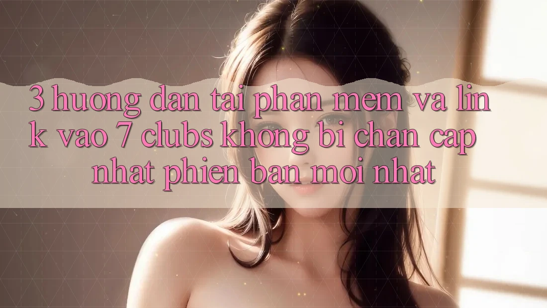 3. Hướng dẫn Tải Phần mềm Và Link Vào 7 clubs Không Bị Chặn - Cập Nhật Phiên bản mới nhất