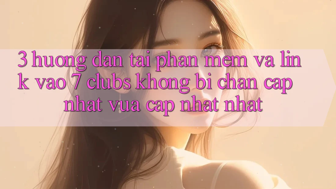 3. Hướng Dẫn Tải Phần mềm Và Link Vào 7 clubs Không Bị Chặn - Cập Nhật Vừa cập nhật Nhất 3. Hướng Dẫn Tải Phần mềm Và Link Vào 7 clubs Không Bị Chặn - Cập Nhật Vừa cập nhật Nhất