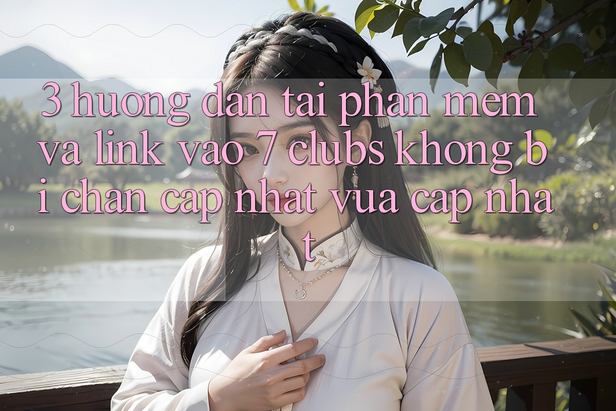 3. Hướng Dẫn Tải Phần mềm Và Link Vào 7 clubs Không Bị Chặn - Cập Nhật Vừa cập nhật 3. Hướng Dẫn Tải Phần mềm Và Link Vào 7 clubs Không Bị Chặn - Cập Nhật Vừa cập nhật