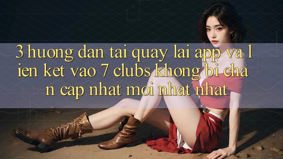 3. Hướng Dẫn Tải quay lại App Và Liên kết Vào 7 clubs Không Bị Chặn - Cập Nhật Mới nhất Nhất