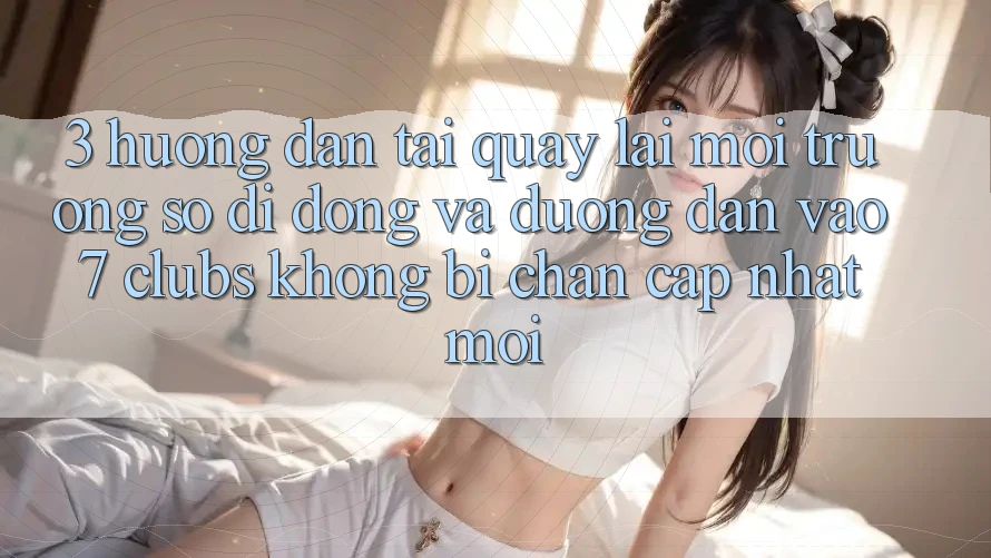3. Hướng Dẫn Tải quay lại Môi trường số di động Và Đường dẫn Vào 7 clubs Không Bị Chặn - Cập Nhật Mới
