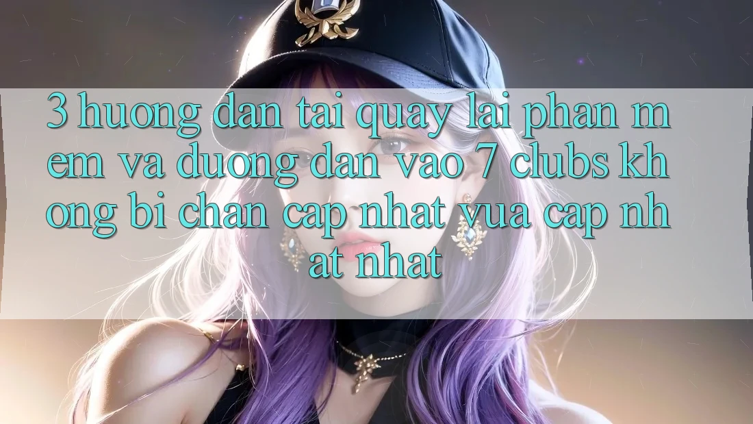 3. Hướng Dẫn Tải quay lại Phần mềm Và Đường dẫn Vào 7 clubs Không Bị Chặn - Cập Nhật Vừa cập nhật Nhất