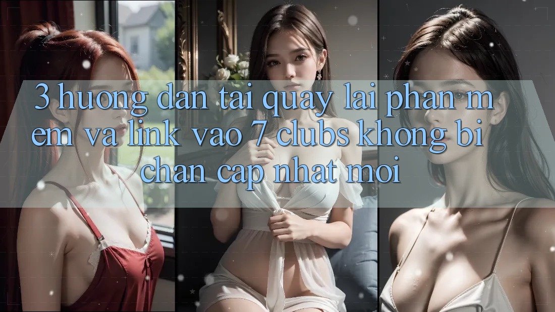 3. Hướng Dẫn Tải quay lại Phần mềm Và Link Vào 7 clubs Không Bị Chặn - Cập Nhật Mới