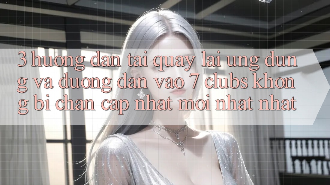 3. Hướng Dẫn Tải quay lại Ứng dụng Và Đường dẫn Vào 7 clubs Không Bị Chặn - Cập Nhật Mới nhất Nhất