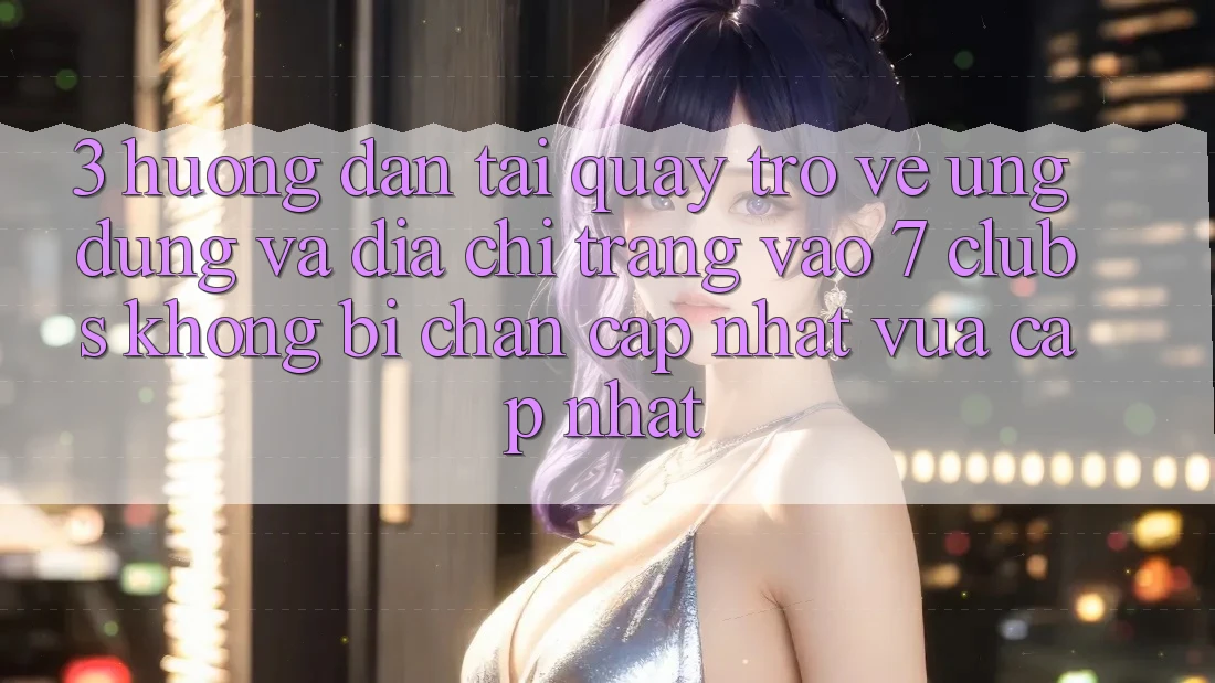 3. Hướng Dẫn Tải quay trở về Ứng dụng Và Địa chỉ trang Vào 7 clubs Không Bị Chặn - Cập Nhật Vừa cập nhật