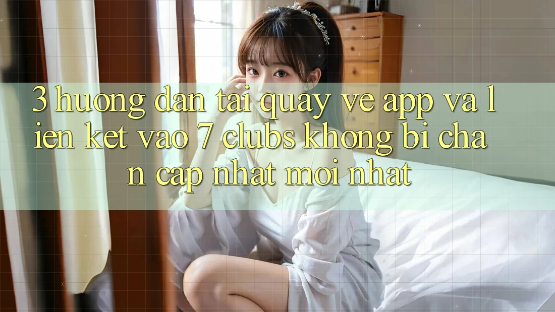 3. Hướng Dẫn Tải quay về App Và Liên kết Vào 7 clubs Không Bị Chặn - Cập Nhật Mới Nhất