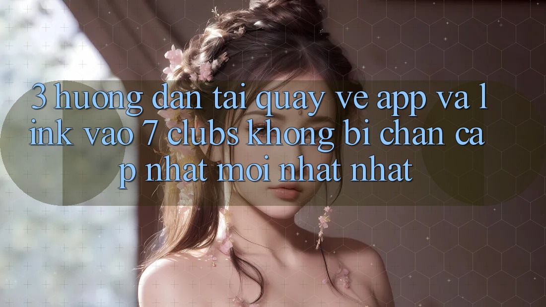 3. Hướng Dẫn Tải quay về App Và Link Vào 7 clubs Không Bị Chặn - Cập Nhật Mới nhất Nhất 3. Hướng Dẫn Tải quay về App Và Link Vào 7 clubs Không Bị Chặn - Cập Nhật Mới nhất Nhất