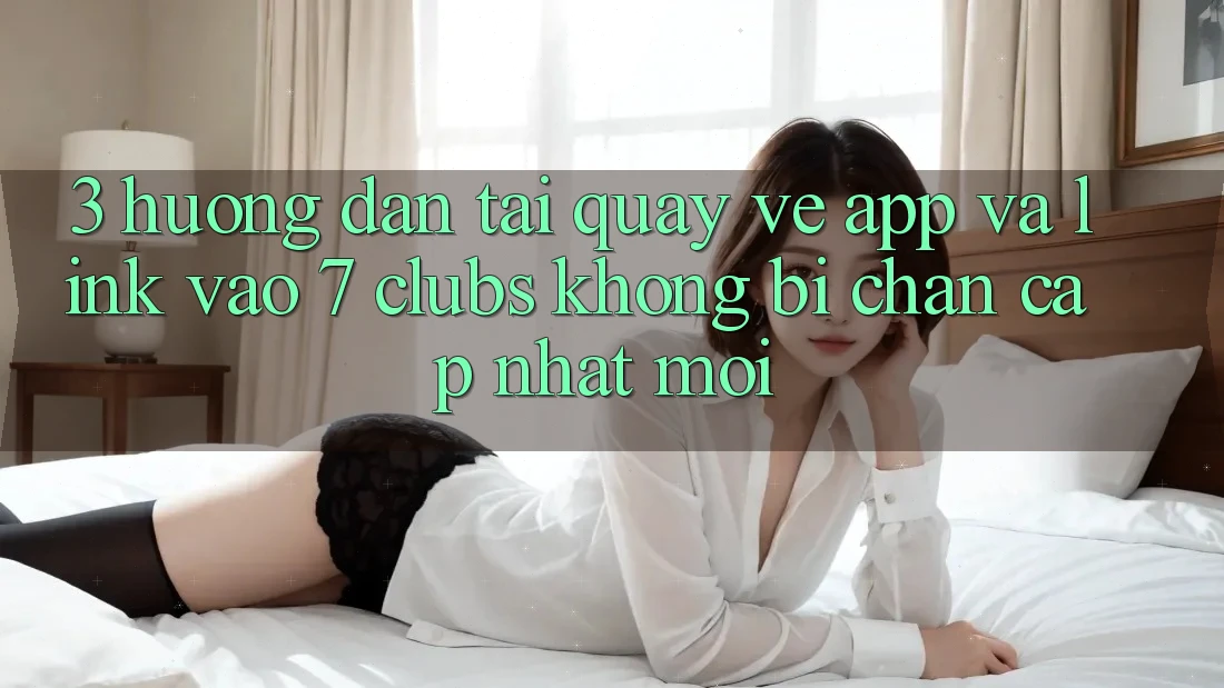 3. Hướng Dẫn Tải quay về App Và Link Vào 7 clubs Không Bị Chặn - Cập Nhật Mới
