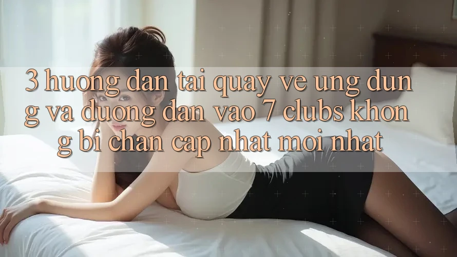 3. Hướng Dẫn Tải quay về Ứng dụng Và Đường dẫn Vào 7 clubs Không Bị Chặn - Cập Nhật Mới Nhất