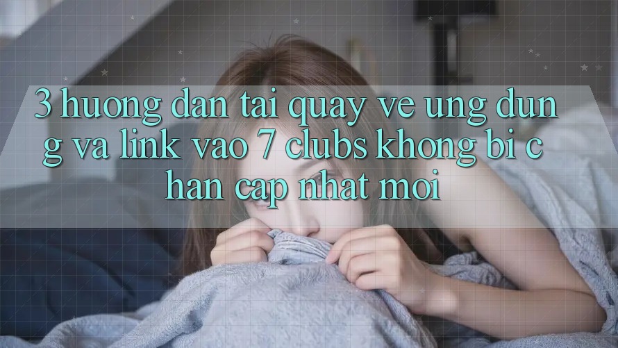 3. Hướng Dẫn Tải quay về Ứng dụng Và Link Vào 7 clubs Không Bị Chặn - Cập Nhật Mới