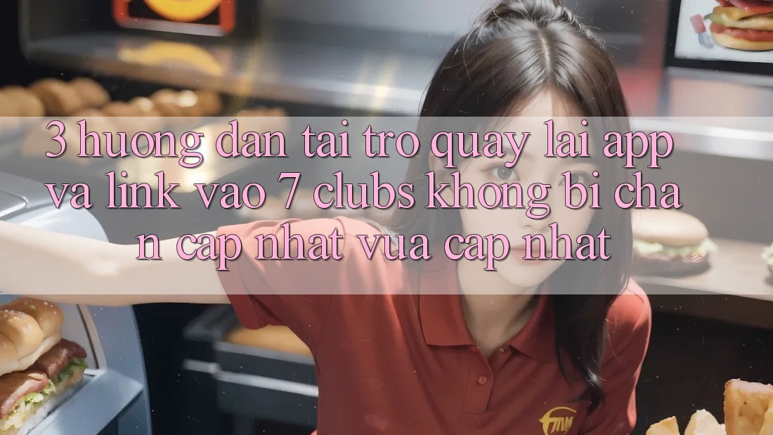 3. Hướng Dẫn Tải trở quay lại App Và Link Vào 7 clubs Không Bị Chặn - Cập Nhật Vừa cập nhật