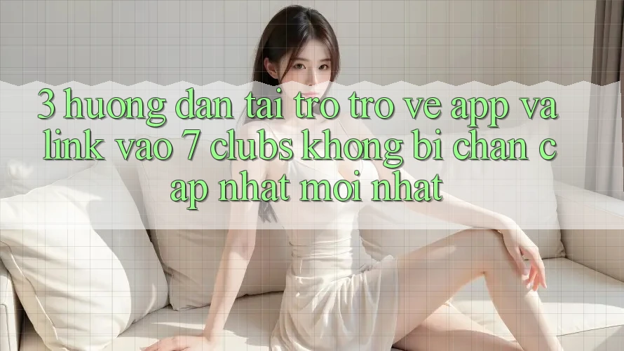 3. Hướng Dẫn Tải trở trở về App Và Link Vào 7 clubs Không Bị Chặn - Cập Nhật Mới Nhất