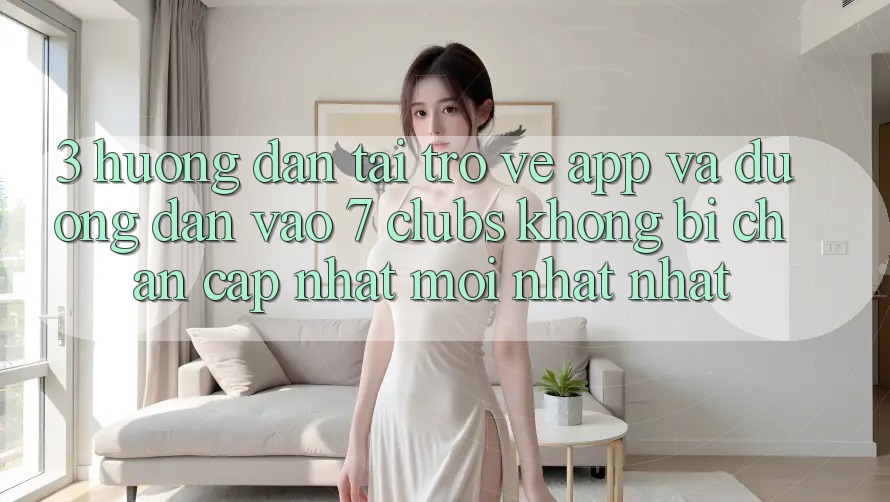 3. Hướng Dẫn Tải trở về App Và Đường dẫn Vào 7 clubs Không Bị Chặn - Cập Nhật Mới nhất Nhất