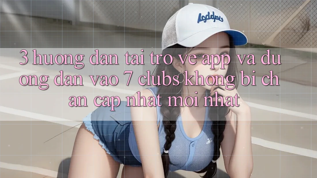 3. Hướng Dẫn Tải trở về App Và Đường dẫn Vào 7 clubs Không Bị Chặn - Cập Nhật Mới Nhất