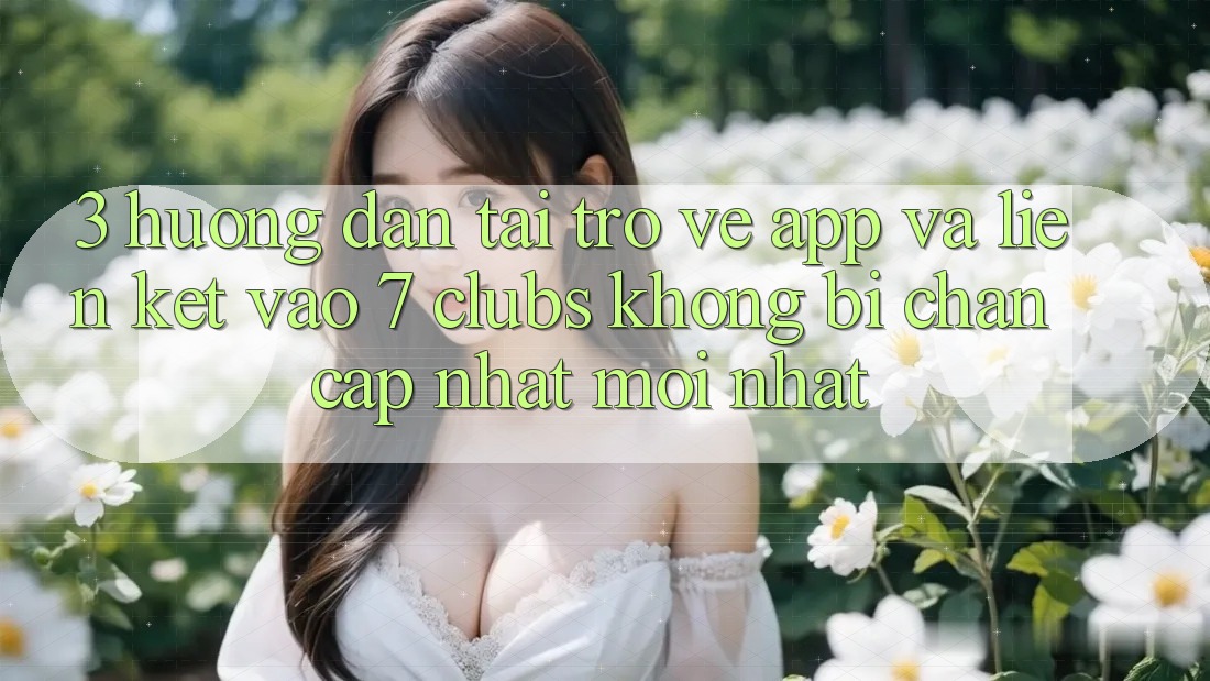 3. Hướng Dẫn Tải trở về App Và Liên kết Vào 7 clubs Không Bị Chặn - Cập Nhật Mới Nhất