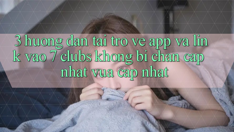 3. Hướng dẫn Tải trở về App Và Link Vào 7 clubs Không Bị Chặn - Cập Nhật Vừa cập nhật