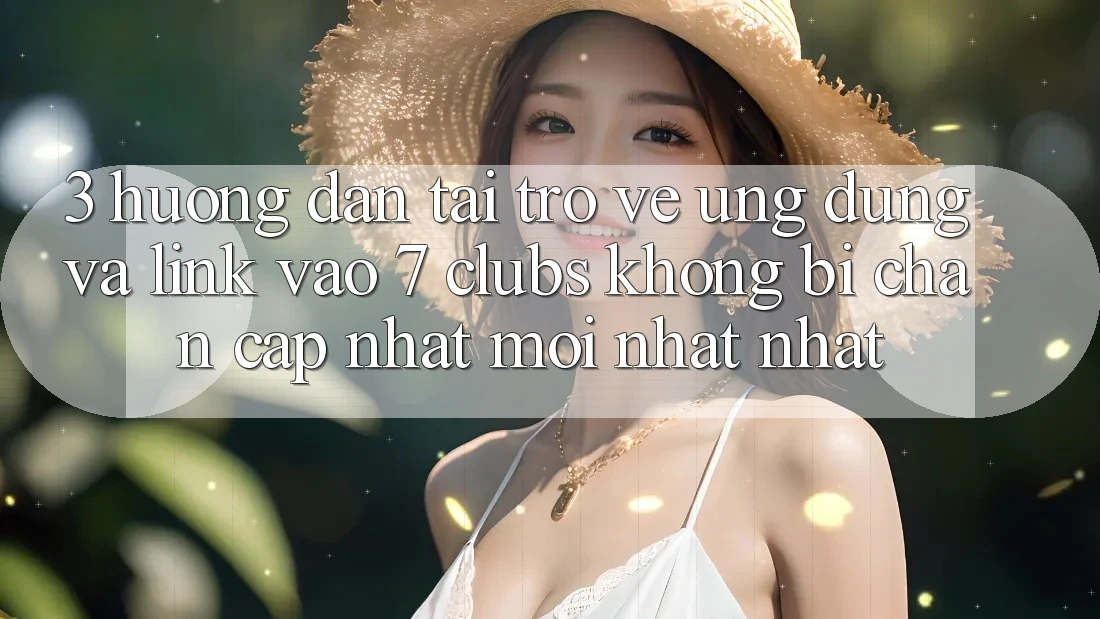 3. Hướng Dẫn Tải trở về Ứng dụng Và Link Vào 7 clubs Không Bị Chặn - Cập Nhật Mới nhất Nhất