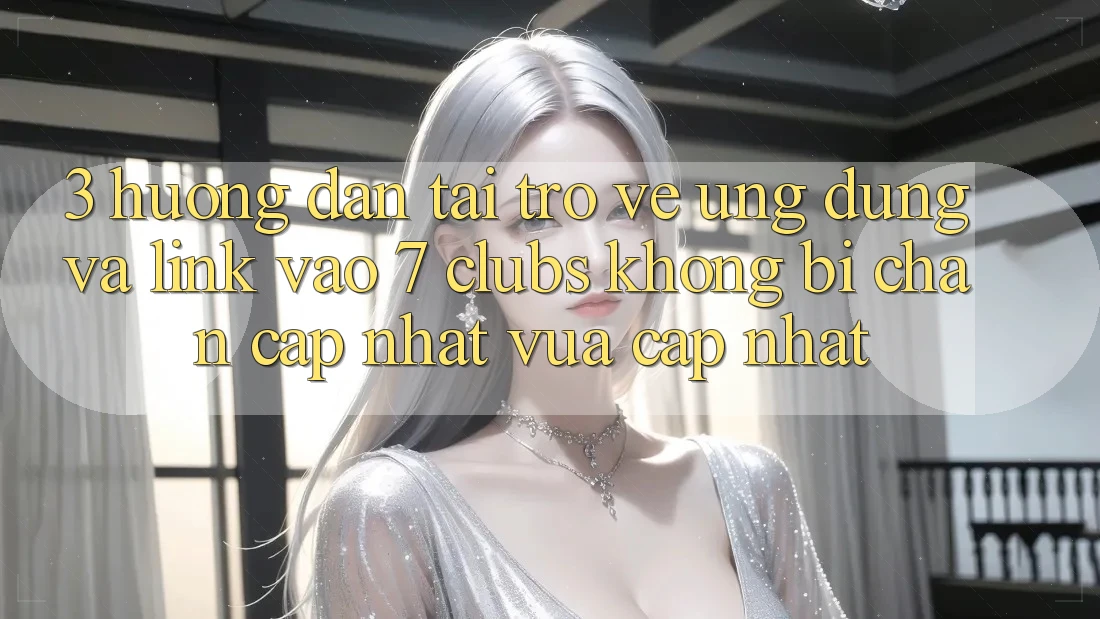 3. Hướng Dẫn Tải trở về Ứng dụng Và Link Vào 7 clubs Không Bị Chặn - Cập Nhật Vừa cập nhật