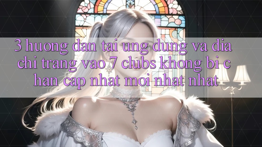 3. Hướng Dẫn Tải Ứng dụng Và Địa chỉ trang Vào 7 clubs Không Bị Chặn - Cập Nhật Mới nhất Nhất