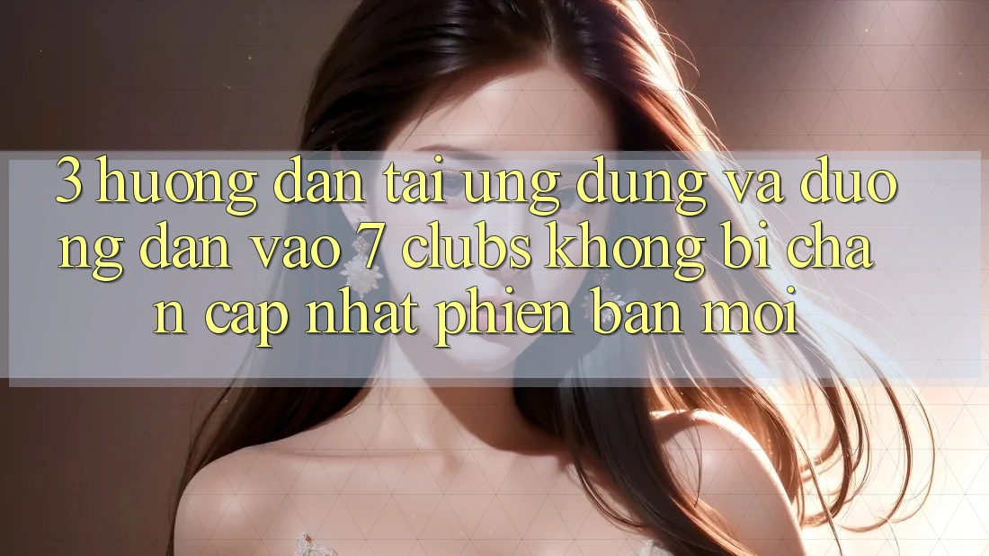 3. Hướng Dẫn Tải Ứng dụng Và Đường dẫn Vào 7 clubs Không Bị Chặn - Cập Nhật Phiên bản mới
