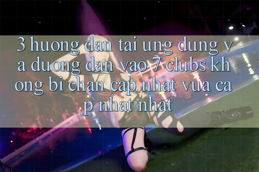 3. Hướng Dẫn Tải Ứng dụng Và Đường dẫn Vào 7 clubs Không Bị Chặn - Cập Nhật Vừa cập nhật Nhất