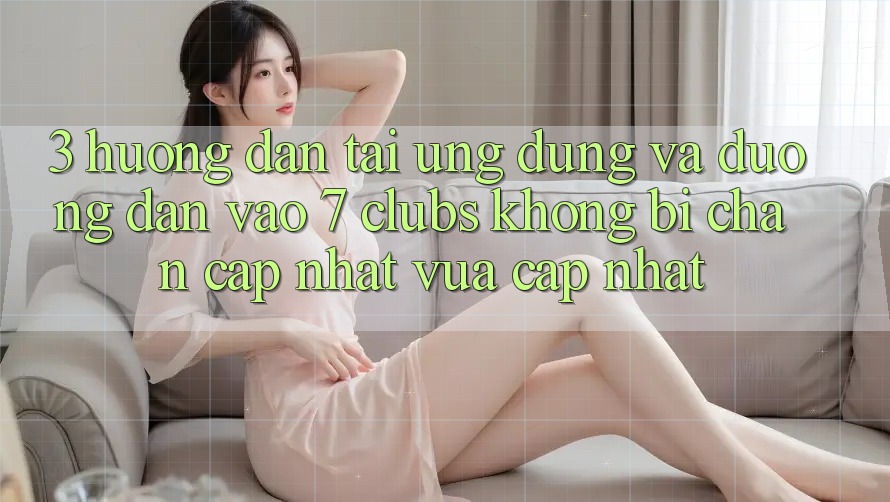 3. Hướng Dẫn Tải Ứng dụng Và Đường dẫn Vào 7 clubs Không Bị Chặn - Cập Nhật Vừa cập nhật