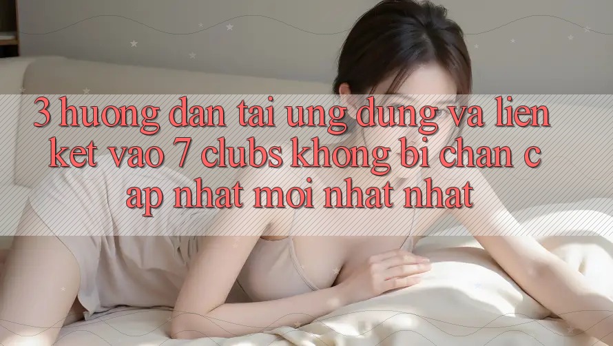 3. Hướng Dẫn Tải Ứng dụng Và Liên kết Vào 7 clubs Không Bị Chặn - Cập Nhật Mới nhất Nhất