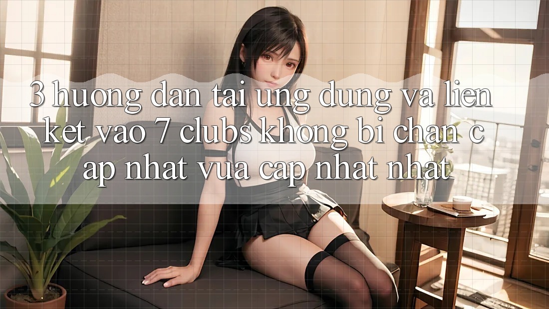 3. Hướng Dẫn Tải Ứng dụng Và Liên kết Vào 7 clubs Không Bị Chặn - Cập Nhật Vừa cập nhật Nhất