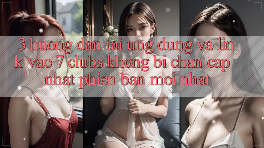 3. Hướng Dẫn Tải Ứng dụng Và Link Vào 7 clubs Không Bị Chặn - Cập Nhật Phiên bản mới Nhất