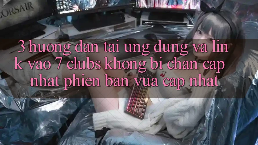 3. Hướng dẫn Tải Ứng dụng Và Link Vào 7 clubs Không Bị Chặn - Cập Nhật Phiên bản vừa cập nhật