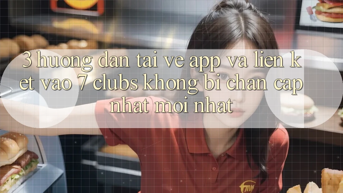 3. Hướng Dẫn Tải về App Và Liên kết Vào 7 clubs Không Bị Chặn - Cập Nhật Mới Nhất
