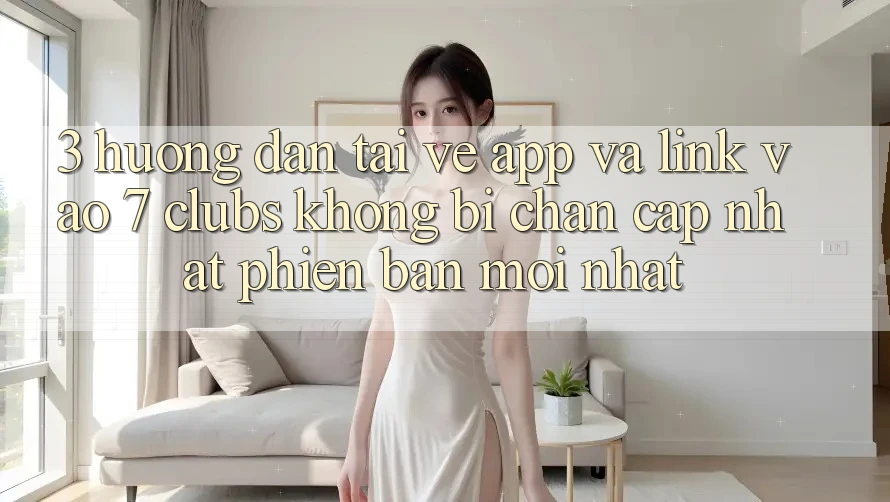 3. Hướng Dẫn Tải về App Và Link Vào 7 clubs Không Bị Chặn - Cập Nhật Phiên bản mới Nhất
